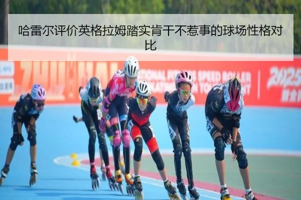 哈雷尔评价英格拉姆踏实肯干不惹事的球场性格对比